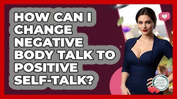 How Can I Change Negative Body Talk To Positive Self-talk? - Inside Body Image