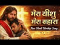 Mera Yeshu Mera Sahara | New Hindi Christian Worship Song 2026 | Heart Touching Jesus Song