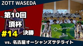 【#14】ZOTT WASEDA ｜第10回頂杯決勝 vs.名古屋オーシャンズサテライト