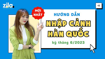 MỚI NHẤT 🆕 Hướng dẫn nhập cảnh Hàn Quốc chi tiết 🇰🇷 | Kỳ T6.2023 | Du học Hàn Quốc cùng Zila
