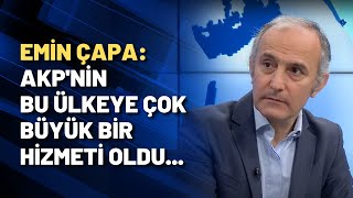 Emin Çapa: AKP'nin bu ülkeye çok büyük bir hizmeti oldu...