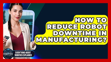 How To Reduce Robot Downtime In Manufacturing? - Everything About Robotics Explained