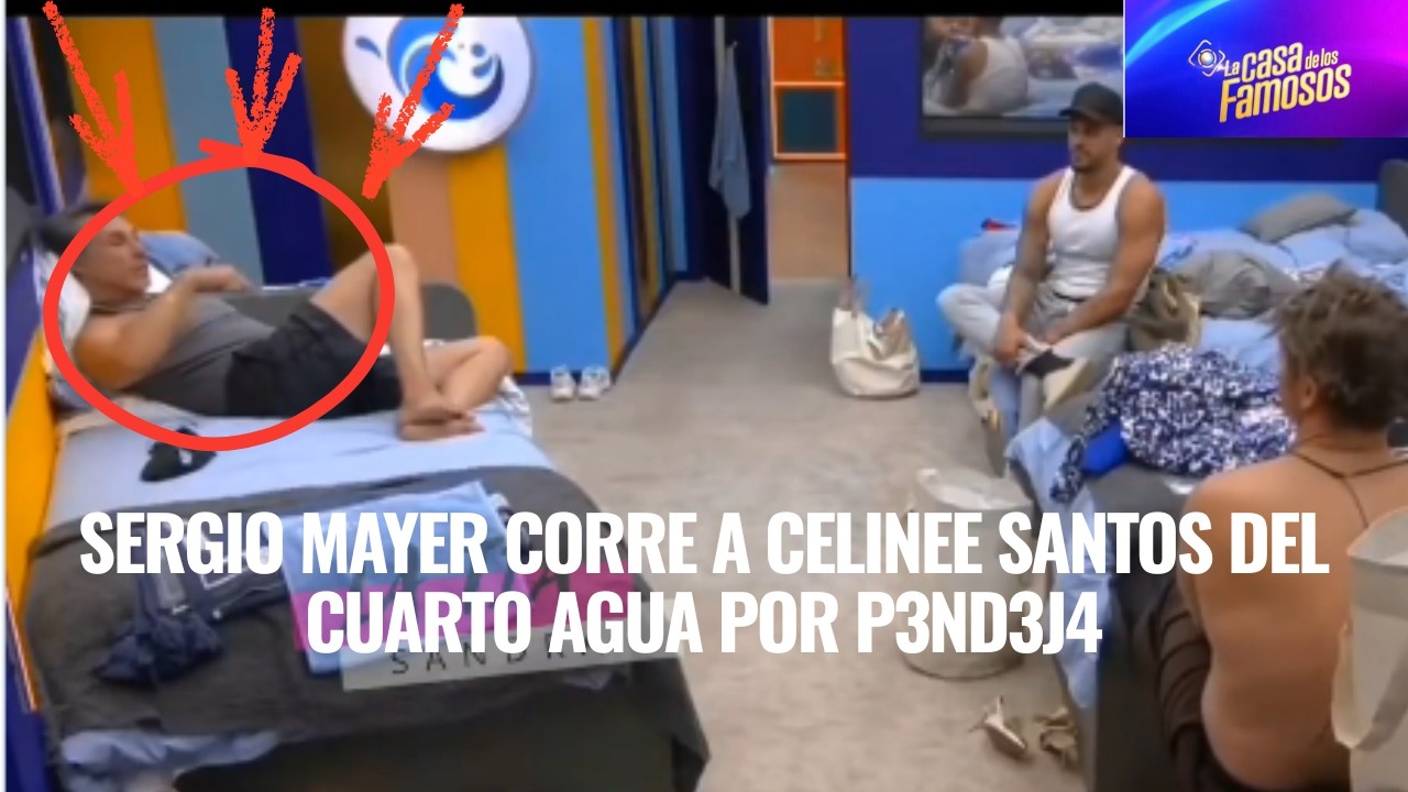 SERGIO MAYER CORRE A CELINEE SANTOS DEL CUARTO AGUA POR P3ND3J4 EN LA CASA DE LOS FAMOSOS 6