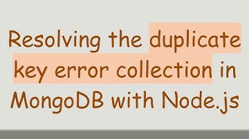 Resolving the duplicate key error collection in MongoDB with Node.js
