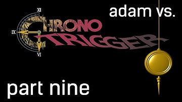 Adam vs. Chrono Trigger (Part Nine)