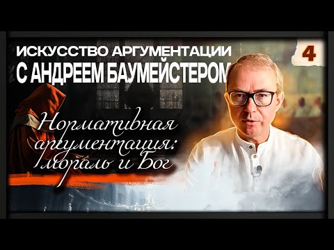 "Искусство аргументации" с Андреем Баумейстером. Занятие 4. Нормативная аргументация: мораль и Бог