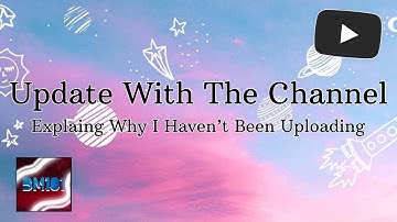 Update With The Channel Me Explaining Why I Haven