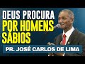 DEUS PRECISA DE HOMENS SÁBIOS - Pr José Carlos de Lima - Estudo