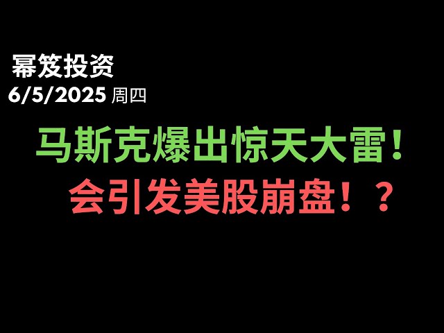 第1486期「幂笈投资」6/5/2025 不忍了！大漂亮法案惹怒马斯克，爆出惊天大雷，暗藏引发全球资金出逃的导火索！｜ 美股濒临崩盘节奏？｜moomoo