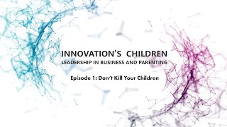 E1 - Don&#39;t Kill Your Children | Innovation&#39;s Children | Leadership, business &amp; parenting