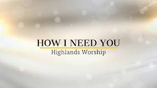"How I Need You" Lyric Video - Highlands Worship chords