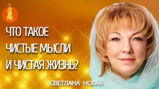 ЧТО ТАКОЕ ЧИСТЫЕ МЫСЛИ И ЧИСТАЯ ЖИЗНЬ? | Светлана Новая