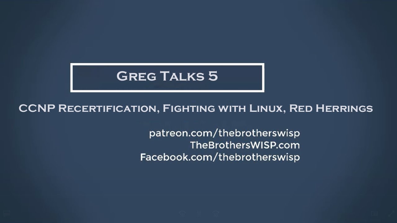 Greg Talks 5 - CCNP Recertification, Fighting with Linux, Red Herrings