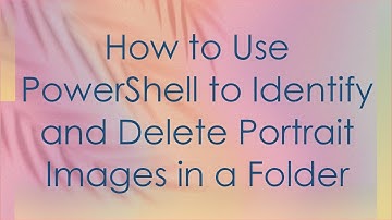 How to Use PowerShell to Identify and Delete Portrait Images in a Folder