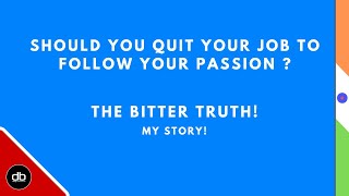 SHOULD YOU QUIT YOUR JOB TO FOLLOW YOUR PASSION? MY STORY, PERSPECTIVE &amp; OPINION - The Bitter Truth