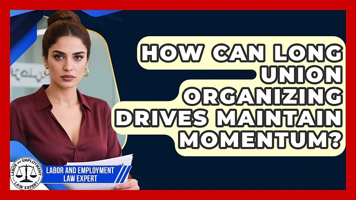 How Can Long Union Organizing Drives Maintain Momentum? - Labor and Employment Law Expert
