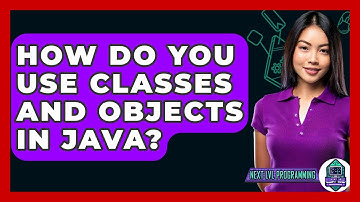 How Do You Use Classes And Objects In Java? - Next LVL Programming