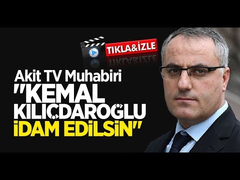 Akit TV Muhabiri: Kemal Kılıçdaroğlu idam edilsin