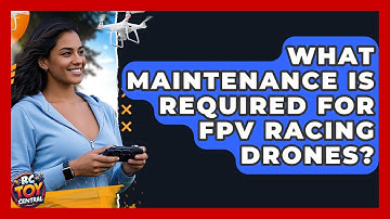 What Maintenance Is Required for FPV Racing Drones? | RC Toy Central