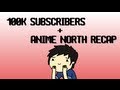 100k Subs + Anime North Recap