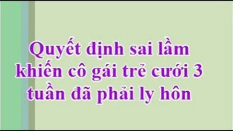 🔴 Quyết định sai lầm khiến cô gái trẻ cưới 3 tuần đã phải ly hôn, Tâm sự Ngẫm Đời