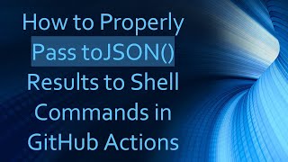 How to Properly Pass toJSON() Results to Shell Commands in GitHub Actions