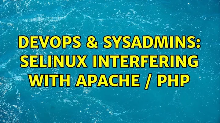 DevOps & SysAdmins: SELinux interfering with Apache / PHP (2 Solutions!!)