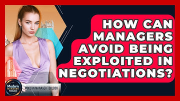 How Can Managers Avoid Being Exploited In Negotiations? - Modern Manager Toolbox