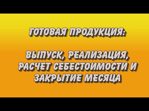 Готовая продукция: от выпуска до корректного закрытия месяца