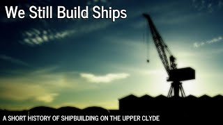 WE STILL BUILD SHIPS - A Short History of Shipbuilding on the Upper Clyde