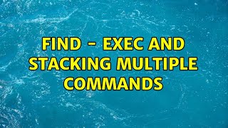 find - exec and stacking multiple commands (2 Solutions!!)