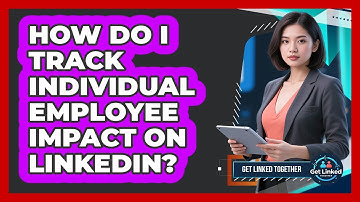How Do I Track Individual Employee Impact On LinkedIn? - Get Linked Together