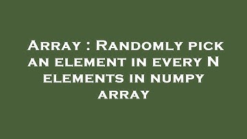 Array : Randomly pick an element in every N elements in numpy array