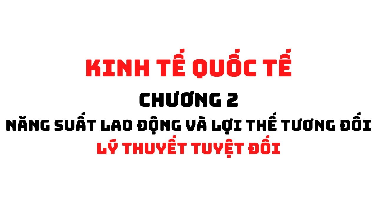 KINH TẾ QUỐC TẾ: CHƯƠNG 2.2 - LÝ THUYẾT TUYỆT ĐỐI | HỌC VIỆN NGÂN HÀNG