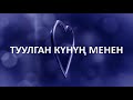 ТУУЛГАН КҮНҮҢ МЕНЕН