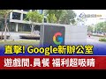 直擊！Google新辦公室 遊戲間.員餐 福利超吸睛