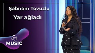 Şəbnəm Tovuzlu - Yar Ağladı