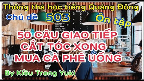 Thông thả học tiếng Quảng Đông 503: 50 câu giao tiếp thực tế cắt tóc xong , mua bánh kem ăn..