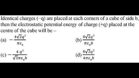 Identical charges (−q) are placed at each corners of a cube of side b, then the electrostatic