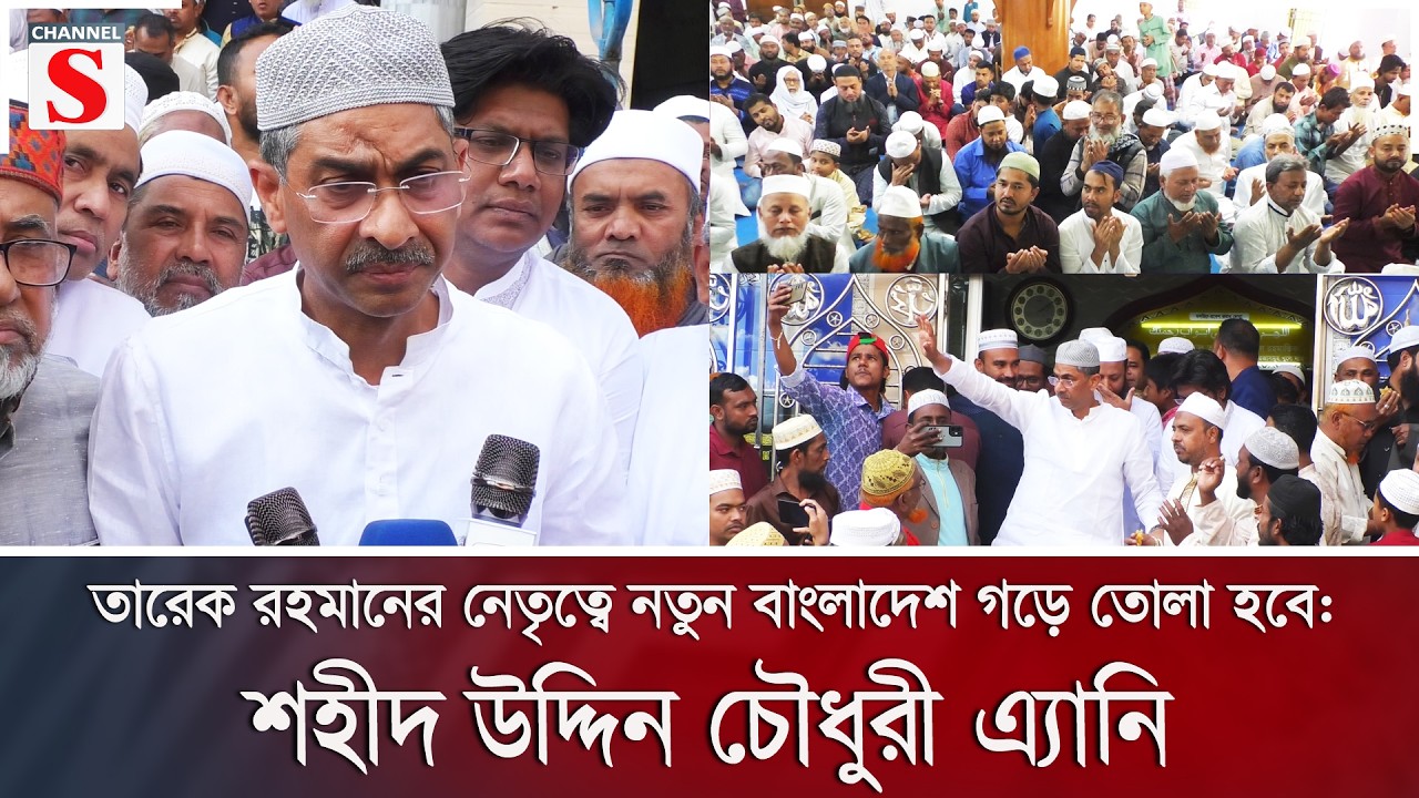 তারেক রহমানের নেতৃত্বে নতুন বাংলাদেশ গড়ে তোলা হবে: শহীদ উদ্দিন চৌধুরী এ্যানি | Channel S News