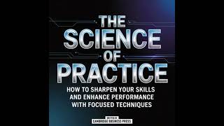 The Science Of Practice: How To Sharpen Your Skills And Enhance Performance With Focused Techniques