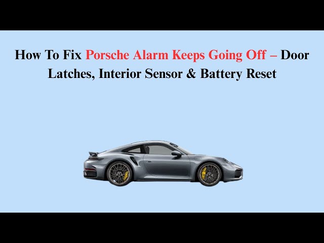 How To Fix Porsche Alarm Keeps Going Off – Door Latches, Interior Sensor & Battery Reset