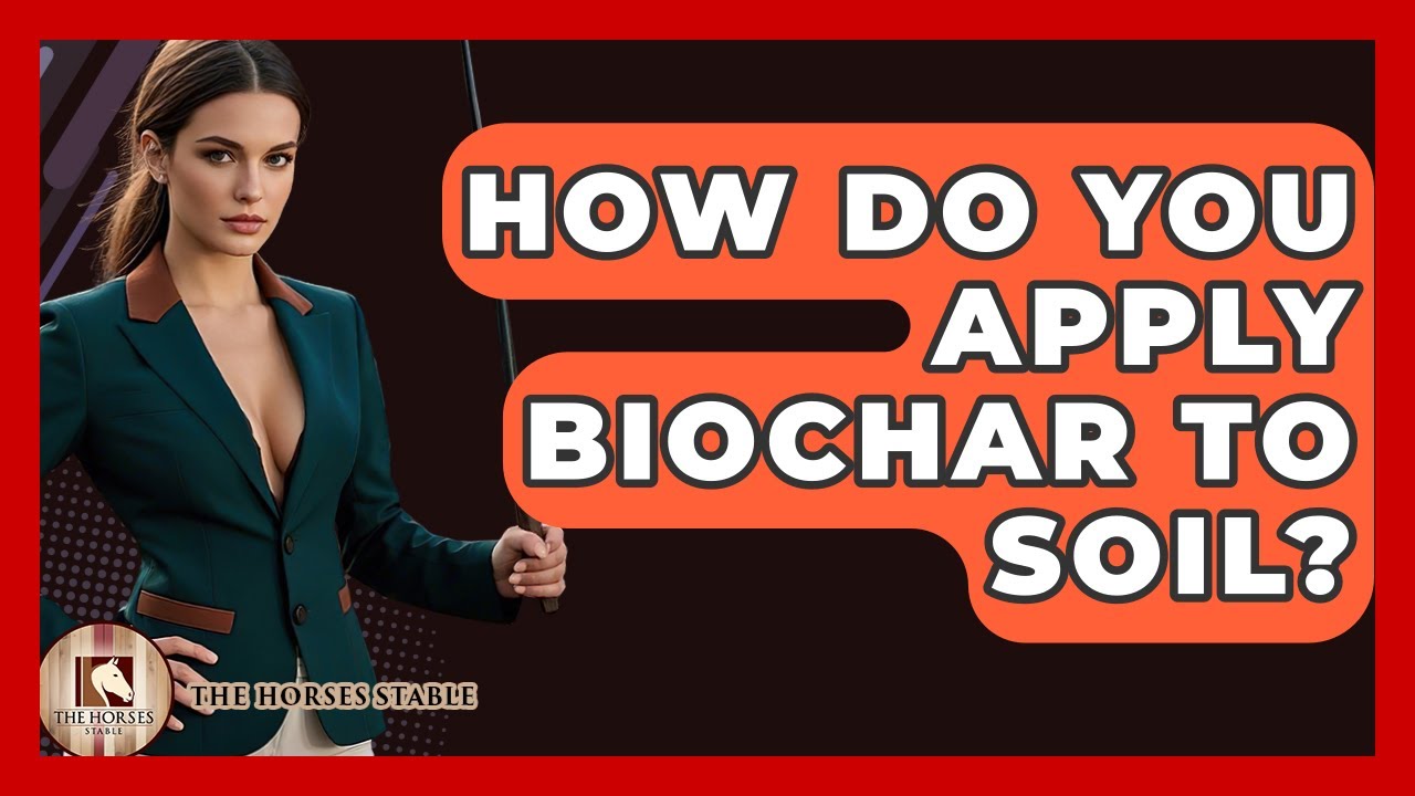 How Do You Apply Biochar To Soil? - The Horses Stable