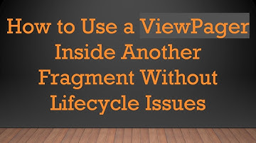 How to Use a ViewPager Inside Another Fragment Without Lifecycle Issues