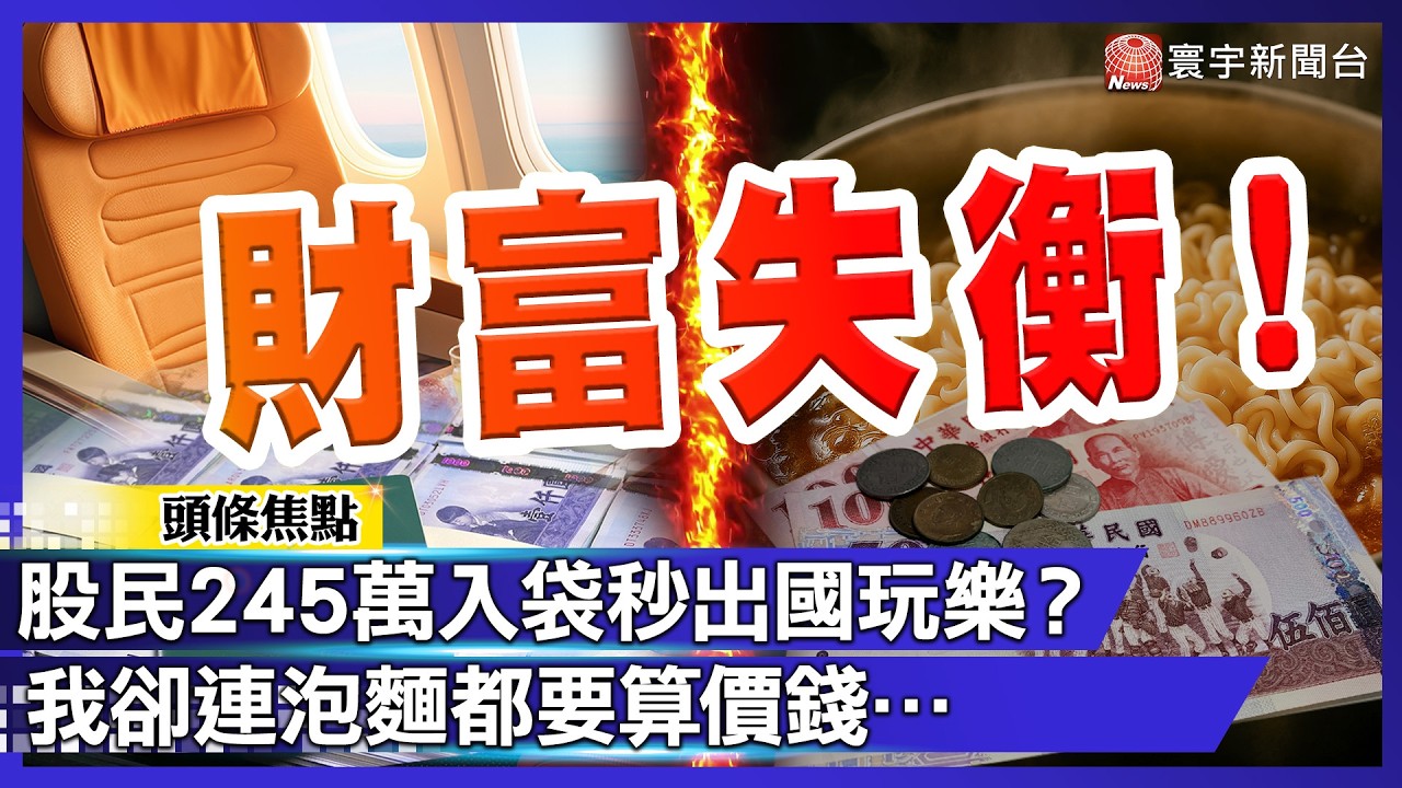 台灣財富失衡！股民245萬入袋秒出國玩樂？我卻連泡麵都要算價錢…｜#寰宇新聞