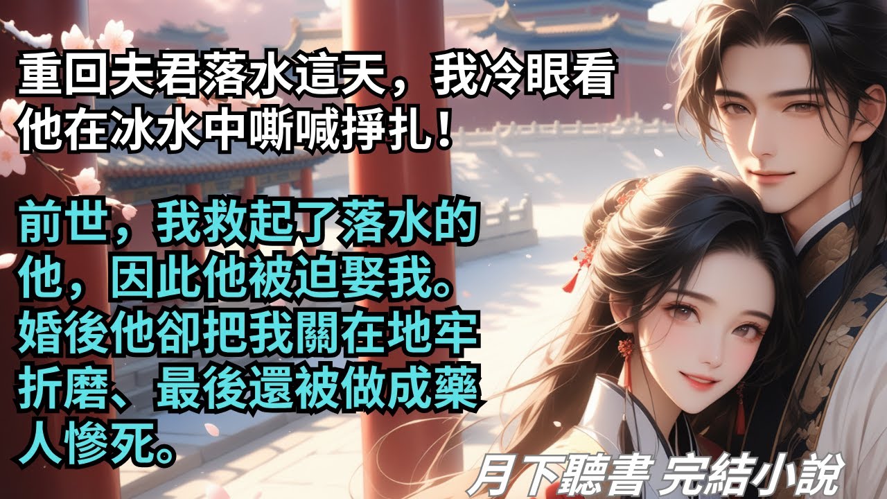 完結小說【宛如枝】重回夫君落水這天，我冷眼看他在冰水中嘶喊掙扎！前世，我救起了落水的他。婚後他卻把我關在地牢折磨、最後還被做成藥人慘死。#一口氣看完 #完整版 #古言小說 #小說 #爽文 #完結