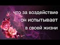 ЧТО ЗА ВОЗДЕЙСТВИЕ ОН ИСПЫТЫВАЕТ В СВОЕЙ ЖИЗНИ. Таро онлайн