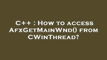 C++ : How to access AfxGetMainWnd() from CWinThread?
