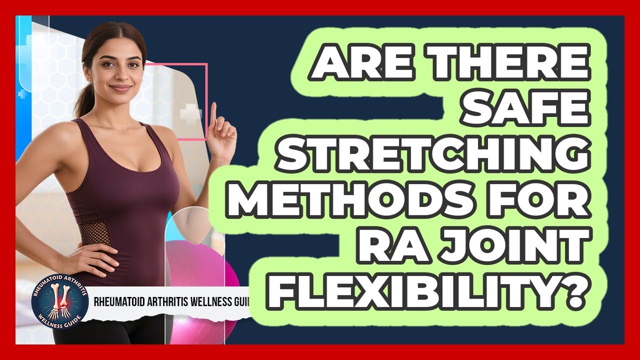 Are There Safe Stretching Methods For RA Joint Flexibility?