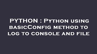 PYTHON : Python using basicConfig method to log to console and file